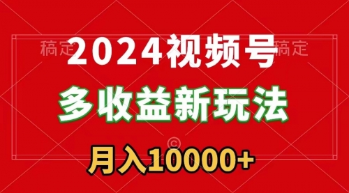 【副业9019期】2024视频号多收益新玩法，每天5分钟，月入1w+，新手小白都能简单上手-聚英社副业网