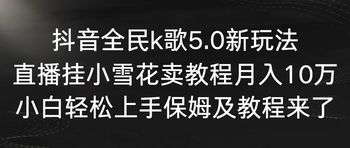 【副业9037期】抖音全民k歌5.0新玩法，直播挂小雪花卖教程月入10万，小白轻松上手-聚英社副业网