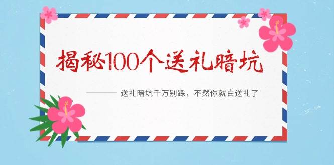 《揭秘100个送礼暗坑》——送礼暗坑千万别踩，不然你就白送礼了-聚英社副业网