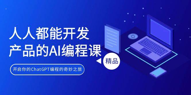 人人都能 开发产品的AI编程课，开启你的ChatGPT编程的奇妙之旅-聚英社副业网