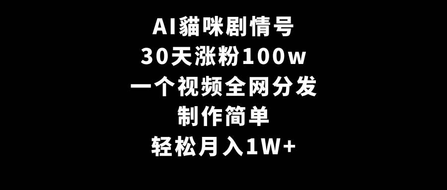 AI貓咪剧情号，30天涨粉100w，制作简单，一个视频全网分发，轻松月入1W+-聚英社副业网