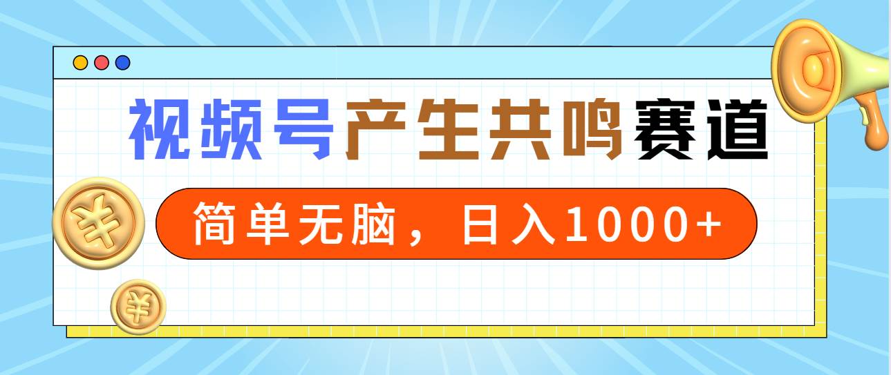 2024年视频号，产生共鸣赛道，简单无脑，一分钟一条视频，日入1000+-聚英社副业网