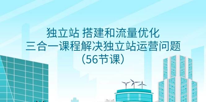 独立站 搭建和流量优化，三合一课程解决独立站运营问题（56节课）-聚英社副业网