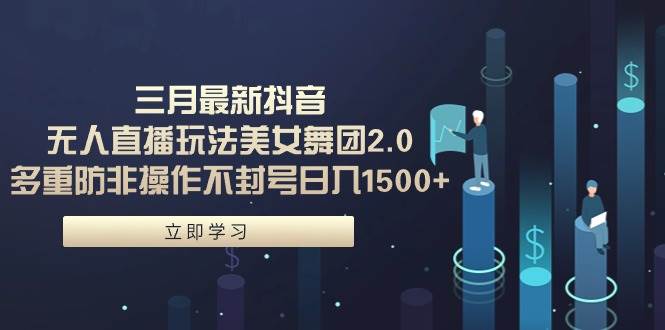 三月最新抖音无人直播玩法美女舞团2.0，多重防非操作不封号日入1500+ 小…-聚英社副业网