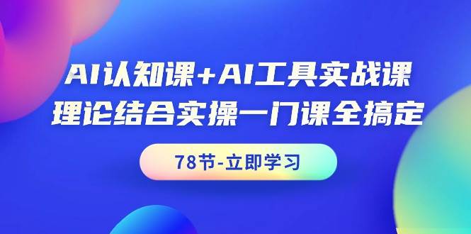 AI认知课+AI工具实战课，理论结合实操一门课全搞定（78节课）-聚英社副业网