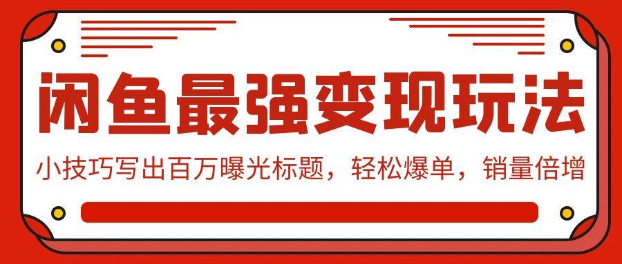 闲鱼最强变现玩法：小技巧写出百万曝光标题，轻松爆单，销量倍增-聚英社副业网
