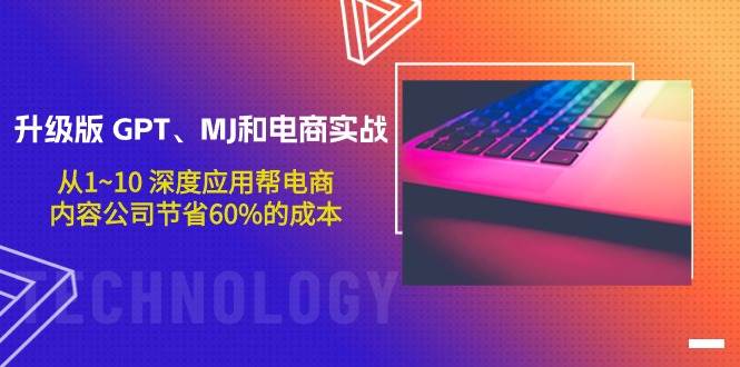 升级版 GPT、MJ和电商实战，从1~10 深度应用帮电商、内容公司节省60%的成本-聚英社副业网