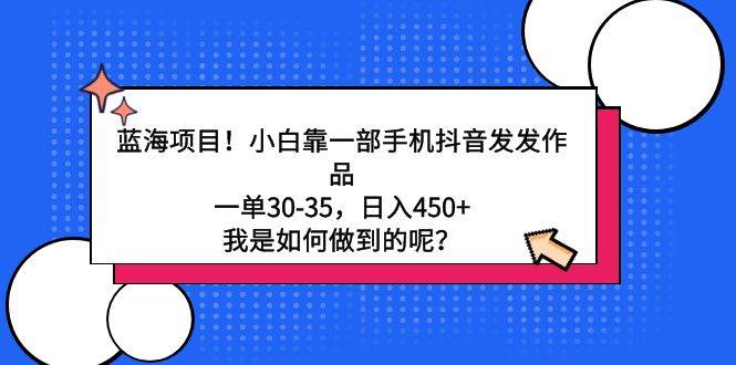 蓝海项目！小白靠一部手机抖音发发作品，一单30-35，日入450+，我是如何…-聚英社副业网