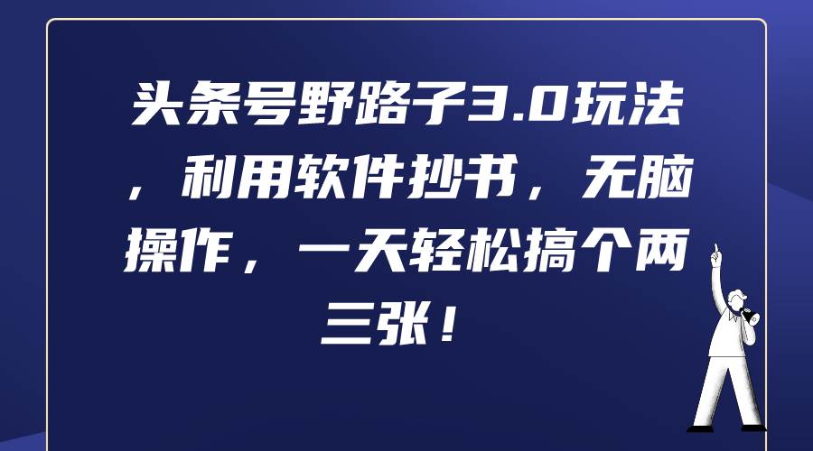 头条号野路子3.0玩法，利用软件抄书，无脑操作，一天轻松搞个两三张！-聚英社副业网