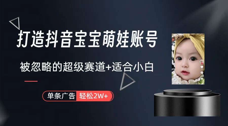 打造抖音宝宝账号，一条广告2W，大部分人忽略的超级赛道（教程+素材+软件）-聚英社副业网