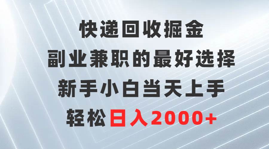 快递回收掘金，副业兼职的最好选择，新手小白当天上手，轻松日入2000+-聚英社副业网