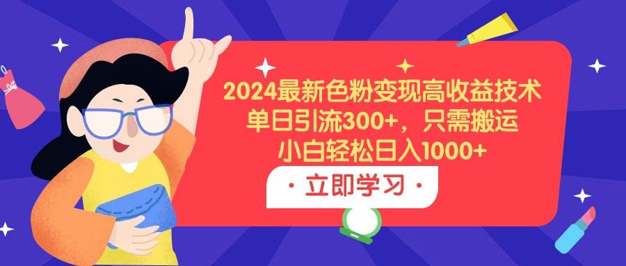 2024最新色粉变现高收益技术，单日引流300+，只需搬运，小白轻松日入1000+-聚英社副业网