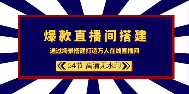 爆款直播间-搭建：通过场景搭建-打造万人在线直播间（54节-高清无水印）-聚英社副业网