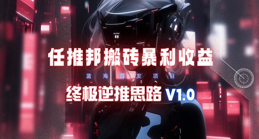 【限时蓝海】任推邦搬砖暴利吃收益_终极逆推思路V1.0-聚英社副业网