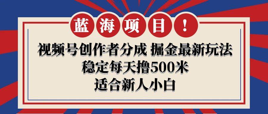【蓝海项目】视频号创作者分成 掘金最新玩法 稳定每天撸500米 适合新人小白-聚英社副业网