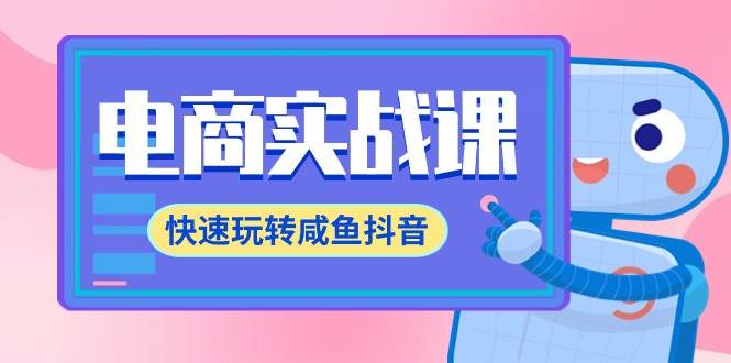 电商实战课，快速玩转咸鱼抖音，全体系全流程精细化咸鱼电商运营-71节课-聚英社副业网