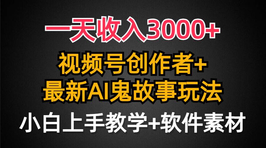 一天收入3000+，视频号创作者AI创作鬼故事玩法，条条爆流量，小白也能轻…-聚英社副业网