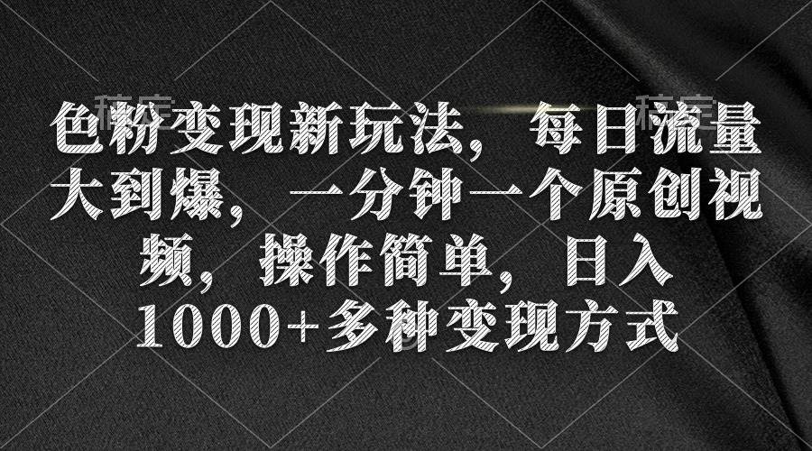 色粉变现新玩法，每日流量大到爆，一分钟一个原创视频，操作简单，日入1000+-聚英社副业网