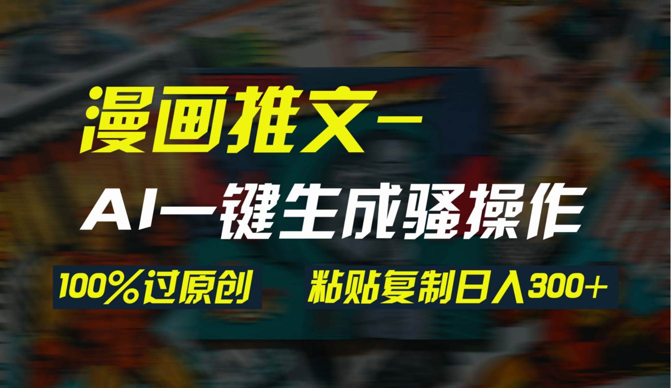 AI一键生成漫画爆款视频，3分钟1条双重去重100%过原创，粘贴复制日入300+-聚英社副业网