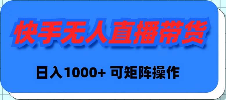 快手无人直播带货，新手日入1000+ 可矩阵操作-聚英社副业网
