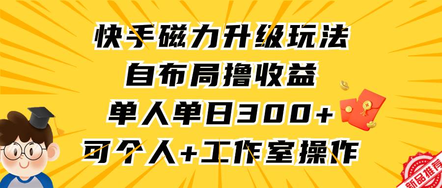 快手磁力升级玩法，自布局撸收益，单人单日300+，个人工作室均可操作-聚英社副业网