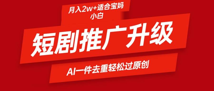 短剧推广升级新玩法，AI一键二创去重，轻松月入2w+-聚英社副业网