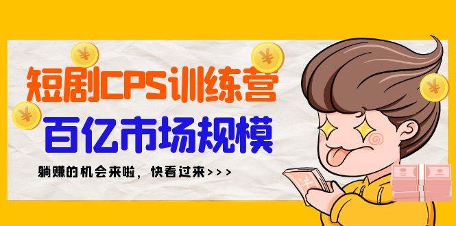 短剧CPS特训营，百亿市场规模，新手可躺赚的项目（35节）-聚英社副业网