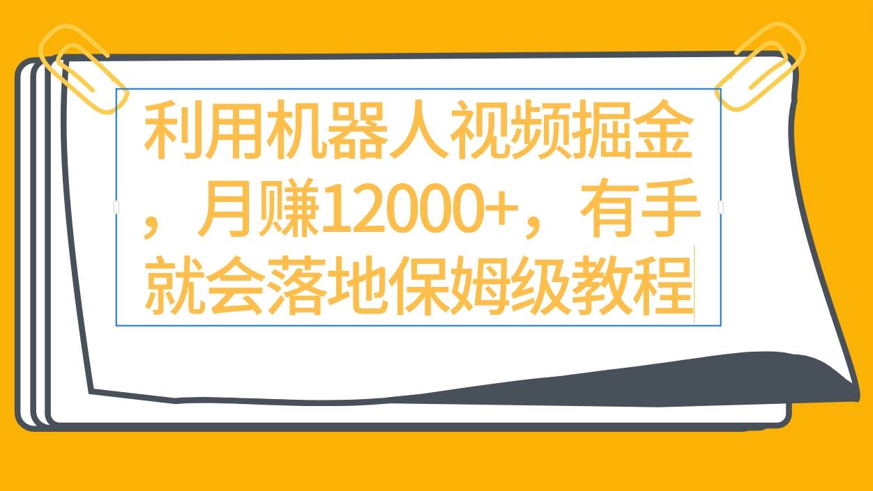 利用机器人视频掘金月赚12000+，有手就会落地保姆级教程-聚英社副业网