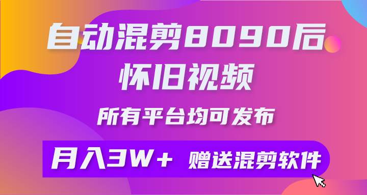 自动混剪8090后怀旧视频，所有平台均可发布，矩阵操作轻松月入3W+-聚英社副业网