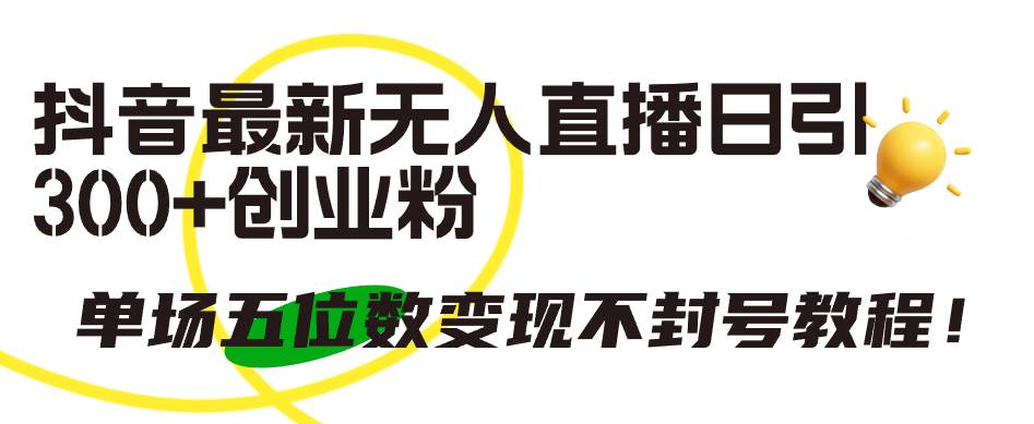 抖音最新无人直播日引300+创业粉，单场五位数变现不封号教程！-聚英社副业网