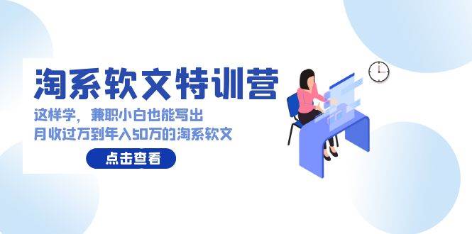 淘系软文特训营：这样学，兼职小白也能写出月收过万到年入50万的淘系软文-聚英社副业网