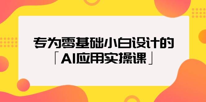 专为零基础小白设计的「AI应用实操课」-聚英社副业网
