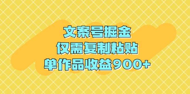 文案号掘金，仅需复制粘贴，单作品收益900+-聚英社副业网