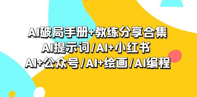 AI破局手册+教练分享合集：AI提示词/AI+小红书 /AI+公众号/AI+绘画/AI编程-聚英社副业网