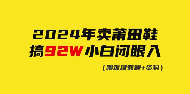 2024年卖莆田鞋，搞了92W，小白闭眼操作！-聚英社副业网