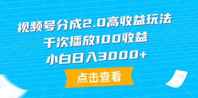 视频号分成2.0高收益玩法，千次播放100收益，小白日入3000+-聚英社副业网