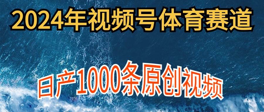 2024年体育赛道视频号，新手轻松操作， 日产1000条原创视频,多账号多撸分成-聚英社副业网