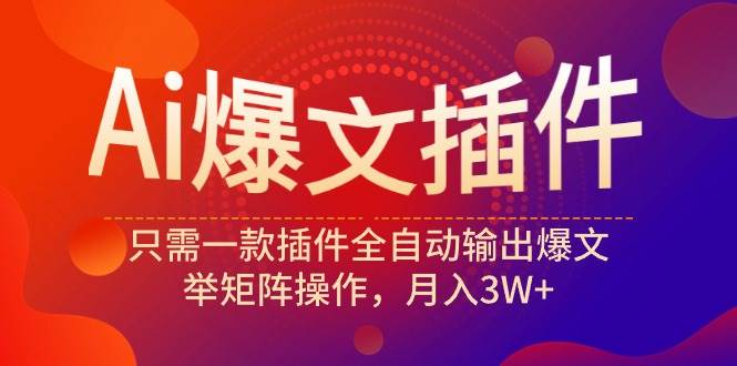 Ai爆文插件，只需一款插件全自动输出爆文，举矩阵操作，月入3W+-聚英社副业网