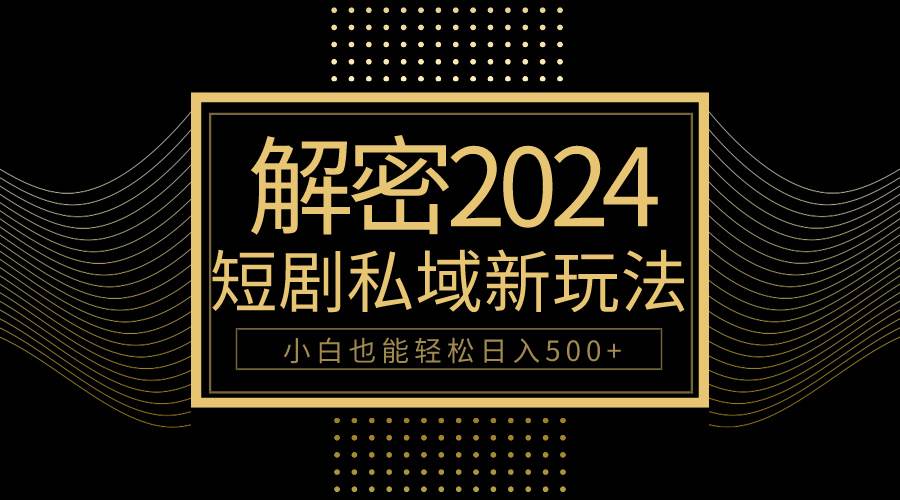 10分钟教会你2024玩转短剧私域变现，小白也能轻松日入500+-聚英社副业网