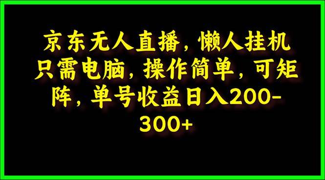 京东无人直播，电脑挂机，操作简单，懒人专属，可矩阵操作 单号日入200-300-聚英社副业网
