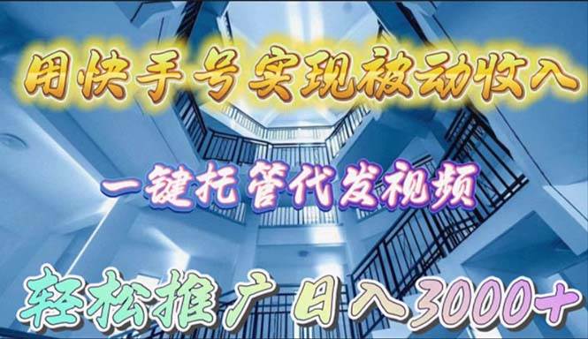 用快手号实现被动收入，一键托管代发视频，轻松推广日入3000+-聚英社副业网