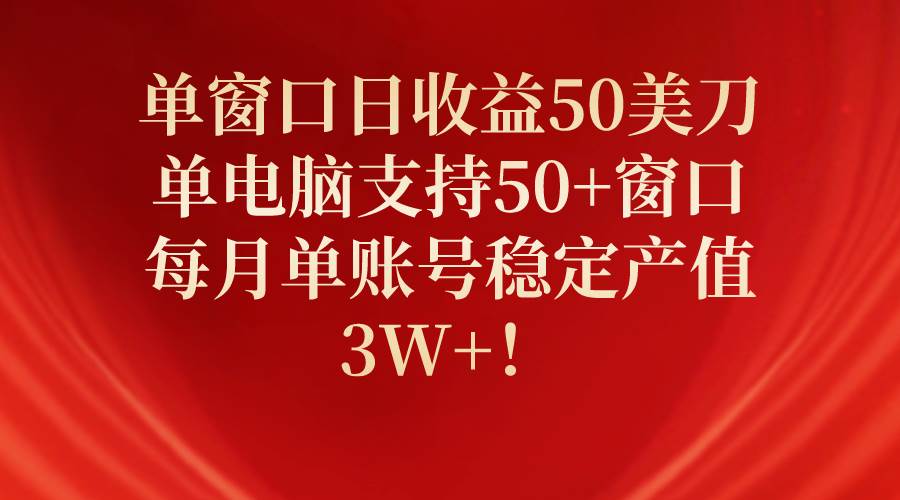 单窗口日收益50美刀，单电脑支持50+窗口，每月单账号稳定产值3W+！-聚英社副业网