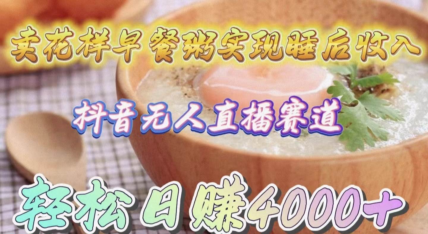卖花样早餐粥实现睡后收入！抖音无人直播新赛道，轻松日赚4000+-聚英社副业网