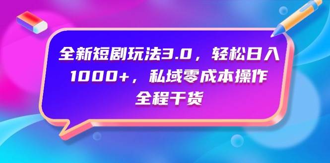 全新短剧玩法3.0，轻松日入1000+，私域零成本操作，全程干货-聚英社副业网