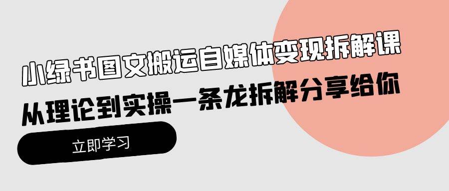 小绿书图文搬运自媒体变现拆解课，从理论到实操一条龙拆解分享给你-聚英社副业网