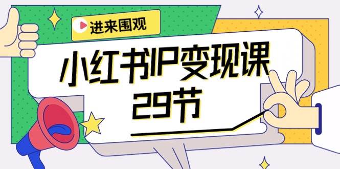 小红书IP变现课：开店/定位/IP变现/直播带货/爆款打造/涨价秘诀/等等/29节-聚英社副业网