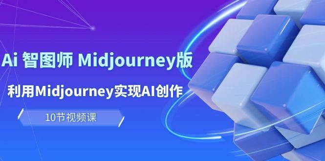 玩赚Ai 智图师 Midjourney版：利用Midjourney实现AI创作及变现（10节课）-聚英社副业网