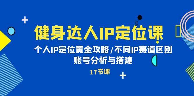 健身达人IP定位课：个人IP定位黄金攻略/不同IP赛道区别/账号分析与搭建-聚英社副业网