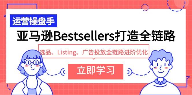 亚马逊Bestsellers打造全链路，选品、Listing、广告投放全链路进阶优化-聚英社副业网