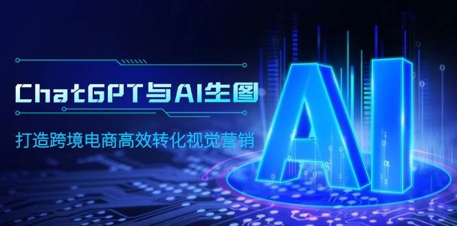 ChatGPT与AI生图，打造跨境电商高效转化视觉营销-聚英社副业网
